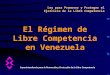 Ley para Promover y Proteger el Ejercicio de la Libre Competencia El Régimen de Libre Competencia en Venezuela Superintendencia para la Promoción y Protección