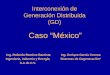 Interconexión de Generación Distribuida (GD) Ing. Rolando Ramírez Bautista Ingeniería, Industria y Energía, S.A de C.V. Ing. Enrique García Corona Sistemas