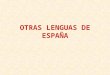 OTRAS LENGUAS DE ESPAÑA. En España existen varias Comunidades Autónomas bilingües donde, además del castellano, tienen como oficiales sus propias lenguas