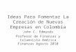 Ideas Para Fomentar La Creación de Nuevas Empresas en Colombia John C. Edmunds Profesor de Finanzas y Columnista América Finanzas Agosto 2010