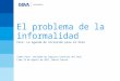 El problema de la informalidad Foro: La Agenda de Inclusión para el Perú Comex Perú- Sociedad de Comercio Exterior del Perú Lima 19 de Agosto de 2011 │