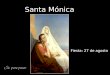Santa Mónica Fiesta: 27 de agosto Mónica significa: "dedicada a la oración y a la vida espiritual". Patrona de las mujeres casadas y modelo de las madres