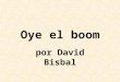 Oye el boom por David Bisbal. Con el boom boom boom de mi corazón, ven y dime tú, no me digas no