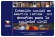 Cohesión social en América Latina: los desafíos para la sociedad civil Trabajamos para superar la pobreza e integrar el Continente Benito Baranda Seminario