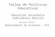 Taller de Políticas Educativas Educación Secundaria Indicadores Básicos Rossana Patrón Departamento de Economía – FCS