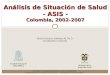 Análisis de Situación de Salud - ASIS - Colombia, 2002-2007 Facultad Nacional de Salud Pública CONTRATO INTERADMINISTRATIVO DE COOPERACIÓN MINISTERIO DE