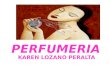 KAREN LOZANO PERALTA PERFUMERIA. HISTORIA El nombre de perfume o perfumes proviene del latín "per", por y "fumare“. la palabra «perfume» se refiere al