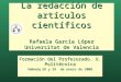 La redacción de artículos científicos Rafaela García López Universitat de Valencia Formación del Profesorado. U. Politécnica Valencia, 28 y 29 de enero