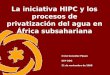 1 La iniciativa HIPC y los procesos de privatización del agua en África subsahariana Irene González Pijuan ESF-ODG 21 de noviembre de 2008