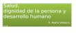 Salud, dignidad de la persona y desarrollo humano P. Pedro Velasco, O.P