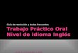 Trabajo Práctico Oral Nivel de Idioma Inglés Forte, A. e Innocentini, V. 2014 Guía de resolución y dudas frecuentes