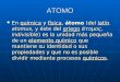 ATOMO En química y física, átomo (del latín atomus, y éste del griego άτομος, indivisible) es la unidad más pequeña de un elemento químico que mantiene
