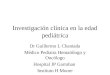 Investigación clínica en la edad pediátrica Dr Guillermo L Chantada Médico Pediatra Hematólogo y Oncólogo Hospital JP Garrahan Instituto H Moore
