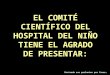 1 Encienda sus parlantes por favor… EL COMITÉ CIENTÍFICO DEL HOSPITAL DEL NIÑO TIENE EL AGRADO DE PRESENTAR: