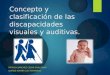 Concepto y clasificación de las discapacidades visuales y auditivas. POPOCA SÁNCHEZ CÉSAR GUILLERMO QUIROZ GAVIÑA LUIS FERNANDO