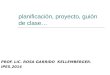 Planificación, proyecto, guión de clase… PROF. LIC. ROSA GARRIDO KELLEMBERGER. IPES.2014