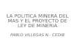 LA POLITICA MINERA DEL MAS Y EL PROYECTO DE LEY DE MINERIA PABLO VILLEGAS N.- CEDIB