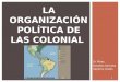Sr. Pérez Estudios Sociales Séptimo Grado 1 LA ORGANIZACIÓN POLÍTICA DE LAS COLONIAL