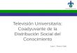 Televisión Universitaria: Coadyuvante de la Distribución Social del Conocimiento Juan I. Rivero Valls