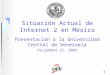 1 Situación Actual de Internet 2 en México Presentación a la Universidad Central de Venezuela Diciembre 15, 2004