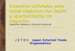 ＪＥＴＲＯ Japan External Trade Organization Aspectos culturales para hacer negocios con Japón y oportunidades de negocios Takahiro Shidara - Director General