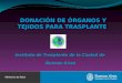 DONACIÓN DE ÓRGANOS Y TEJIDOS PARA TRASPLANTE DONACIÓN DE ÓRGANOS Y TEJIDOS PARA TRASPLANTE Instituto de Trasplante de la Ciudad de Buenos Aires
