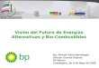 Visión del Futuro de Energías Alternativas y Bio-Combustibles Ing. Alfredo García Mondragón Director General Adjunto BP México Guadalajara, Jal. 8 de Mayo