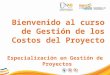 Especialización en Gestión de Proyectos Bienvenido al curso de Gestión de los Costos del Proyecto