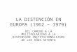 LA DISTENCIÓN EN EUROPA (1962 – 1979) DEL CAMINO A LA MULTIPOLARIDAD A LA DISTENSIÓN INSTITUCIONALIZADA DE LOS AÑOS SETENTA