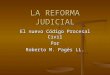LA REFORMA JUDICIAL El nuevo Código Procesal Civil Por Roberto M. Pagés LL