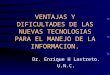 VENTAJAS Y DIFICULTADES DE LAS NUEVAS TECNOLOGIAS PARA EL MANEJO DE LA INFORMACION. Dr. Enrique H Lastreto. U.N.C