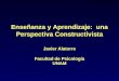 Enseñanza y Aprendizaje: una Perspectiva Constructivista Javier Alatorre Facultad de Psicología UNAM