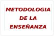 METODOLOGIA DE LA ENSEÑANZA METODOLOGIA DE LA ENSEÑANZA