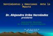 Sentimientos y Emociones Ante la Muerte Dr. Alejandro Uribe Hernández presidente Asociación Mexicana de Cuidados Gerontológicos, A.C. Tel. (01 55) 57 54