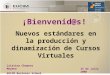 ¡Bienvenid@s! Nuevos estándares en la producción y dinamización de Cursos Virtuales Cristina Chamero Moyano EUCIM Business School 15 de julio 2008