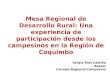 Mesa Regional de Desarrollo Rural: Una experiencia de participación desde los campesinos en la Región de Coquimbo Sergio Ríos Castillo Asesor Consejo Regional