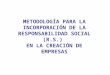 METODOLOGÍA PARA LA INCORPORACIÓN DE LA RESPONSABILIDAD SOCIAL (R.S.) EN LA CREACIÓN DE EMPRESAS