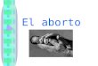 El aborto. Aborto Interrupción del desarrollo del feto durante el embarazo, antes de que haya alcanzado las 20 semanas; después de este tiempo la terminación