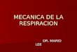 MECANICA DE LA RESPIRACION DR. MARIO LEE DR. MARIO LEE