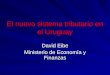 El nuevo sistema tributario en el Uruguay David Eibe Ministerio de Economía y Finanzas