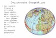 Coordenadas Geográficas Los puntos, líneas y círculos imaginarios mencionados anteriormente, nos sirven como sistema de referencia para establecer las