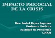 IMPACTO PSICOCIAL DE LA CRISIS Dra. Isabel Reyes Lagunes Profesora Emérita Facultad de Psicología UNAM