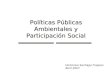Políticas Públicas Ambientales y Participación Social Hortensia Santiago Fragoso Abril 2007