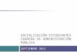 SOCIALIZACIÓN ESTUDIANTES CARRERA DE ADMINISTRACIÓN PÚBLICA SEPTIEMBRE 2012