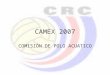 CAMEX 2007 COMISIÓN DE POLO ACUATICO. INSTALACIONES Piscina de las instalaciones deportivas de la UCR –50m X 21.6m –30m con una profundidad > 1.80m –Graderías