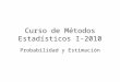 Curso de Métodos Estadísticos I-2010 Probabilidad y Estimación