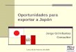 Oportunidades para exportar a Japón Jorge Gil Infantes Consultor Lima, 05 de Febrero del 2008