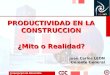 Corporación de Desarrollo Tecnológico PRODUCTIVIDAD EN LA CONSTRUCCION ¿ Mito o Realidad? Juan Carlos LEON Gerente General