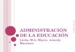 A DMINISTRACIÓN DE LA EDUCACIÓN Licda. M.A. Mayra Aracely Martínez M.A. Mayra Martìnez