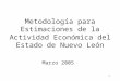 1 Metodología para Estimaciones de la Actividad Económica del Estado de Nuevo León Marzo 2005